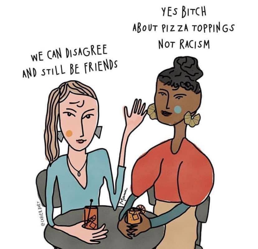 Art of two women talking. White woman says "we can disagree and still be friends". Black woman replies "Yes bitch, about pizza toppings, not racism"